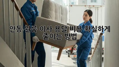 안동 원룸 이사, 용달 비용 확실하게 줄이는 방법!