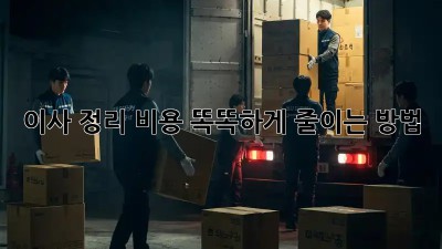 이사 정리, 비용 똑똑하게 줄이는 방법!