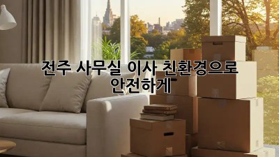 전주 사무실 이사, 친환경으로 안전하게!