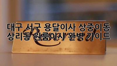 대구 서구 용달이사🚚 상중이동 상리동 원룸이사 완벽 가이드✨